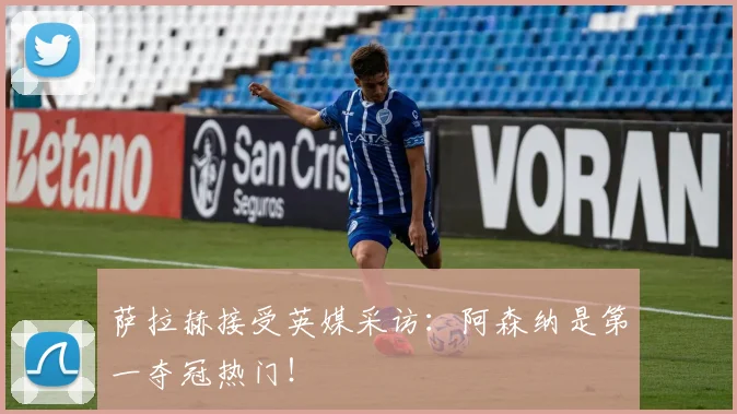 萨拉赫接受英媒采访：阿森纳是第一夺冠热门！