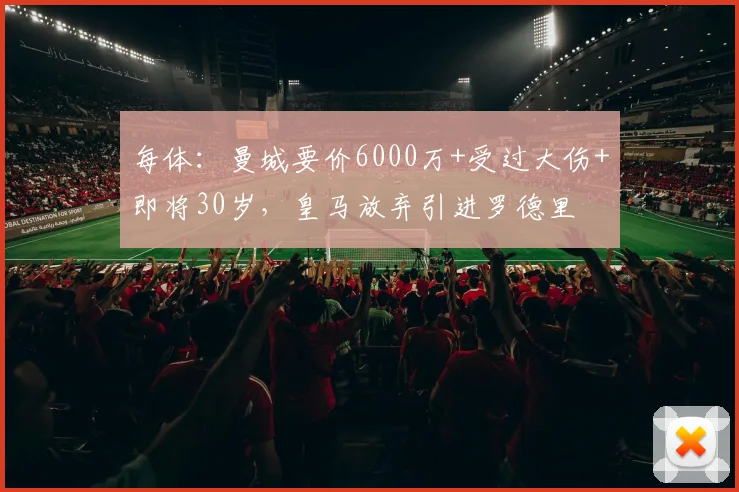 每体：曼城要价6000万+受过大伤+即将30岁，皇马放弃引进罗德里